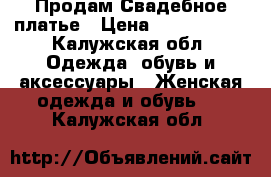 Продам Свадебное платье › Цена ­ 30.000.00 - Калужская обл. Одежда, обувь и аксессуары » Женская одежда и обувь   . Калужская обл.